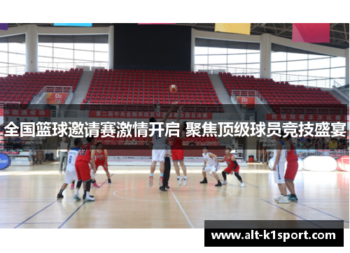 全国篮球邀请赛激情开启 聚焦顶级球员竞技盛宴