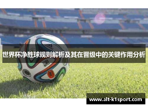 世界杯净胜球规则解析及其在晋级中的关键作用分析
