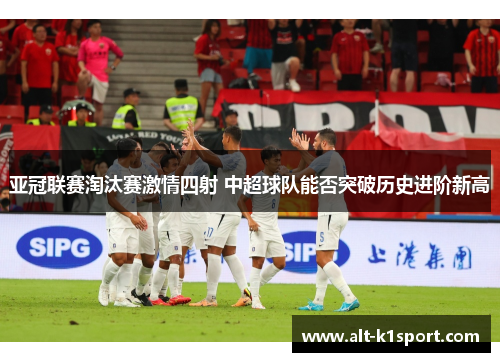 亚冠联赛淘汰赛激情四射 中超球队能否突破历史进阶新高