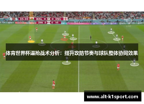 体育世界杯逼抢战术分析：提升攻防节奏与球队整体协同效果