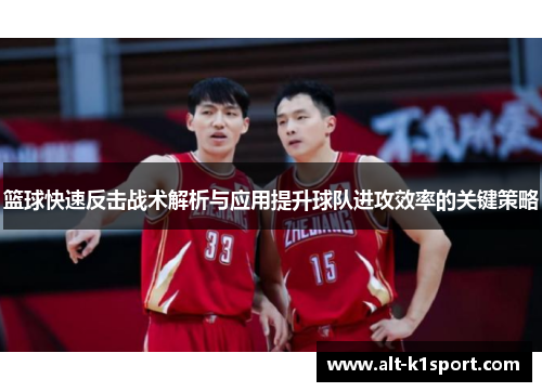 篮球快速反击战术解析与应用提升球队进攻效率的关键策略