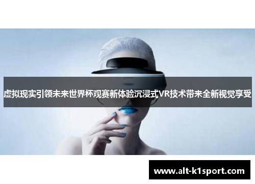 虚拟现实引领未来世界杯观赛新体验沉浸式VR技术带来全新视觉享受