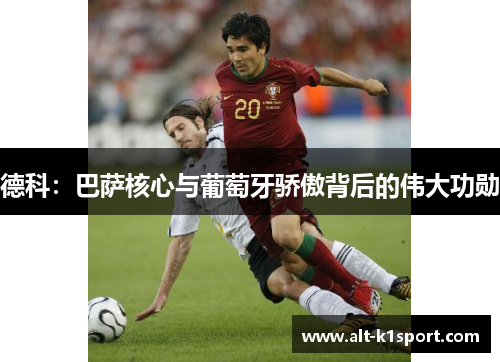 德科：巴萨核心与葡萄牙骄傲背后的伟大功勋