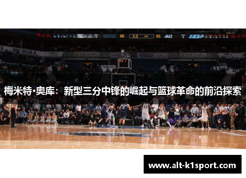 梅米特·奥库：新型三分中锋的崛起与篮球革命的前沿探索