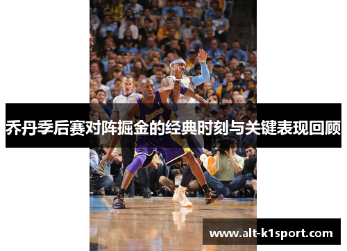 乔丹季后赛对阵掘金的经典时刻与关键表现回顾