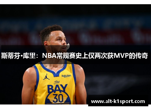 斯蒂芬·库里：NBA常规赛史上仅两次获MVP的传奇 