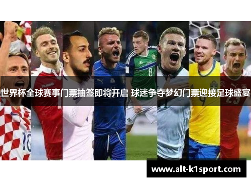 世界杯全球赛事门票抽签即将开启 球迷争夺梦幻门票迎接足球盛宴