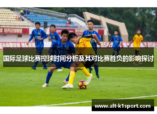 国际足球比赛控球时间分析及其对比赛胜负的影响探讨