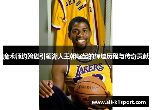 魔术师约翰逊引领湖人王朝崛起的辉煌历程与传奇贡献