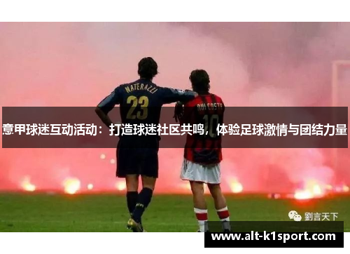 意甲球迷互动活动：打造球迷社区共鸣，体验足球激情与团结力量
