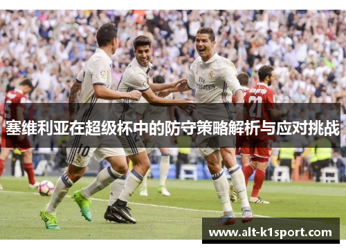 塞维利亚在超级杯中的防守策略解析与应对挑战