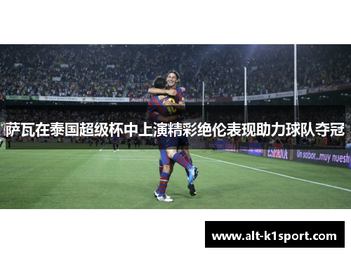 萨瓦在泰国超级杯中上演精彩绝伦表现助力球队夺冠
