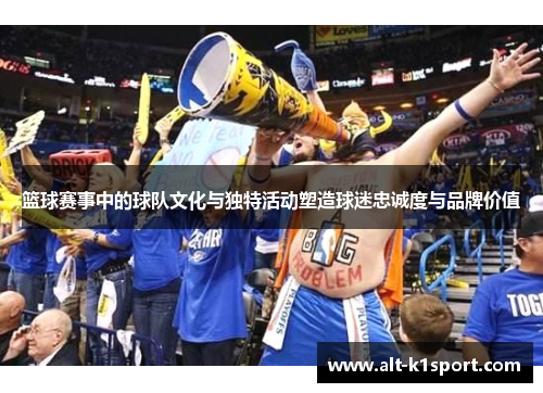 篮球赛事中的球队文化与独特活动塑造球迷忠诚度与品牌价值