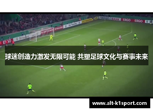 球迷创造力激发无限可能 共塑足球文化与赛事未来
