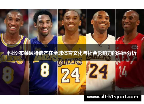 科比·布莱恩特遗产在全球体育文化与社会影响力的深远分析