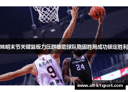 姚明末节关键篮板力压群雄助球队稳固胜局成功锁定胜利
