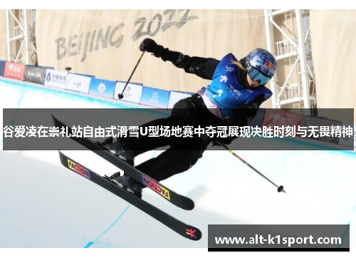 谷爱凌在崇礼站自由式滑雪U型场地赛中夺冠展现决胜时刻与无畏精神