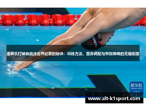 潘展乐打破自由泳世界纪录的秘诀：训练方法、营养调配与恢复策略的无缝衔接