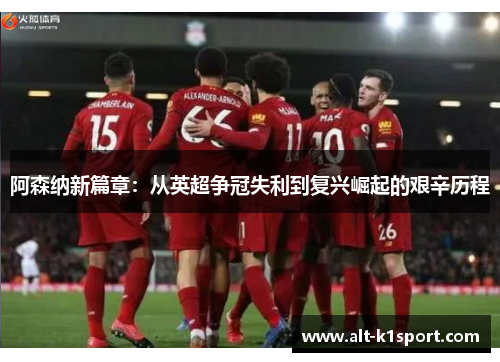 阿森纳新篇章：从英超争冠失利到复兴崛起的艰辛历程