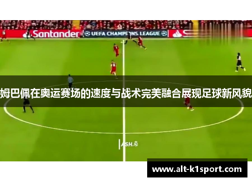姆巴佩在奥运赛场的速度与战术完美融合展现足球新风貌