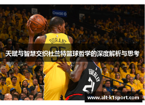 天赋与智慧交织杜兰特篮球哲学的深度解析与思考