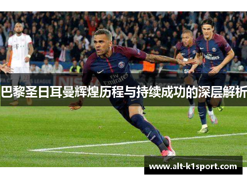 巴黎圣日耳曼辉煌历程与持续成功的深层解析