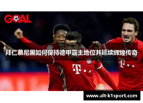 拜仁慕尼黑如何保持德甲霸主地位并延续辉煌传奇
