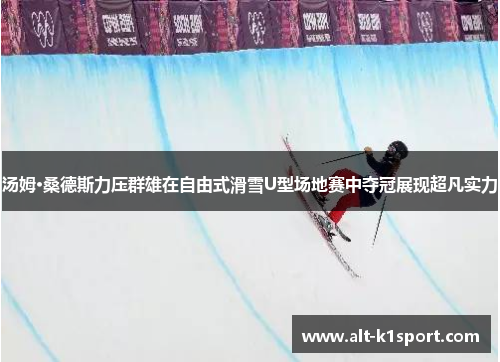 汤姆·桑德斯力压群雄在自由式滑雪U型场地赛中夺冠展现超凡实力