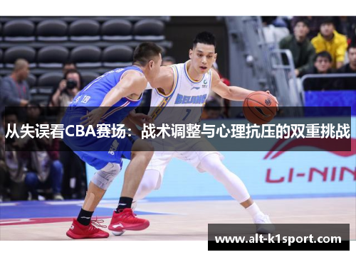 从失误看CBA赛场：战术调整与心理抗压的双重挑战