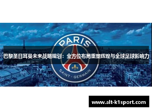 巴黎圣日耳曼未来战略规划：全方位布局重塑辉煌与全球足球影响力