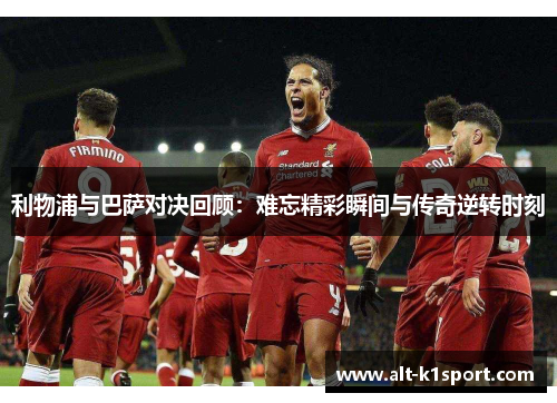 利物浦与巴萨对决回顾：难忘精彩瞬间与传奇逆转时刻