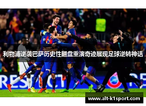 利物浦逆袭巴萨历史性翻盘重演奇迹展现足球逆转神话