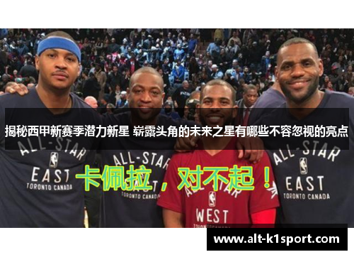 揭秘西甲新赛季潜力新星 崭露头角的未来之星有哪些不容忽视的亮点