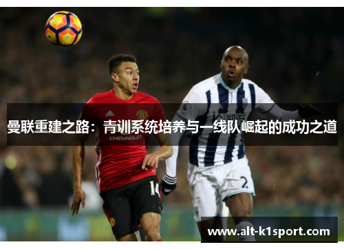曼联重建之路：青训系统培养与一线队崛起的成功之道
