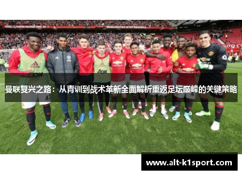 曼联复兴之路：从青训到战术革新全面解析重返足坛巅峰的关键策略