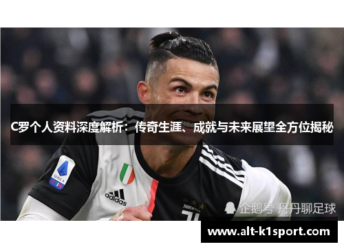 C罗个人资料深度解析：传奇生涯、成就与未来展望全方位揭秘
