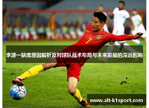 李源一缺席原因解析及对球队战术布局与未来发展的深远影响