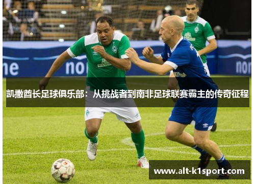 凯撒酋长足球俱乐部：从挑战者到南非足球联赛霸主的传奇征程