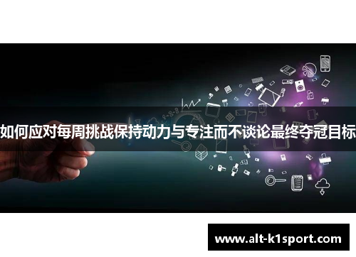 如何应对每周挑战保持动力与专注而不谈论最终夺冠目标