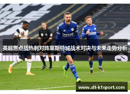 英超焦点战热刺对阵莱斯特城战术对决与未来走势分析