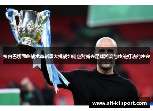 费内巴切面临战术革新重大挑战如何应对新兴足球潮流与传统打法的冲突