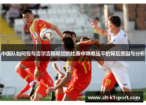 中国队如何在与吉尔吉斯斯坦的比赛中艰难战平的背后原因与分析