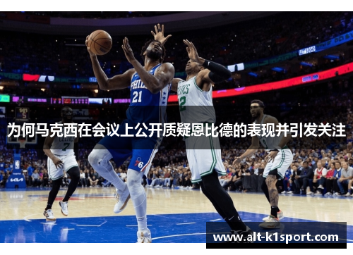 为何马克西在会议上公开质疑恩比德的表现并引发关注