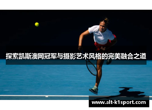 探索凯斯澳网冠军与摄影艺术风格的完美融合之道