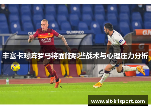丰塞卡对阵罗马将面临哪些战术与心理压力分析