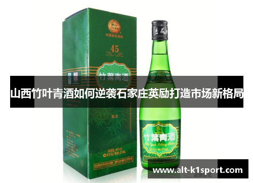 山西竹叶青酒如何逆袭石家庄英励打造市场新格局