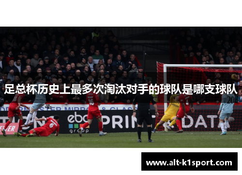 足总杯历史上最多次淘汰对手的球队是哪支球队