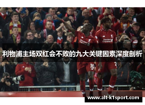 利物浦主场双红会不败的九大关键因素深度剖析