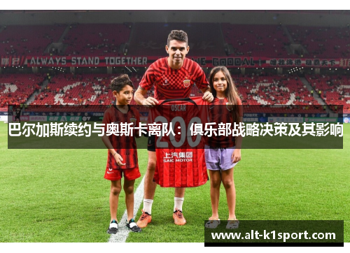 巴尔加斯续约与奥斯卡离队：俱乐部战略决策及其影响