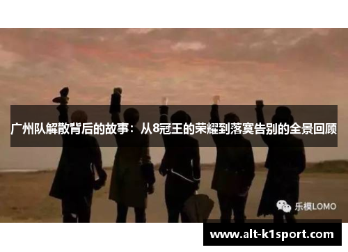 广州队解散背后的故事：从8冠王的荣耀到落寞告别的全景回顾